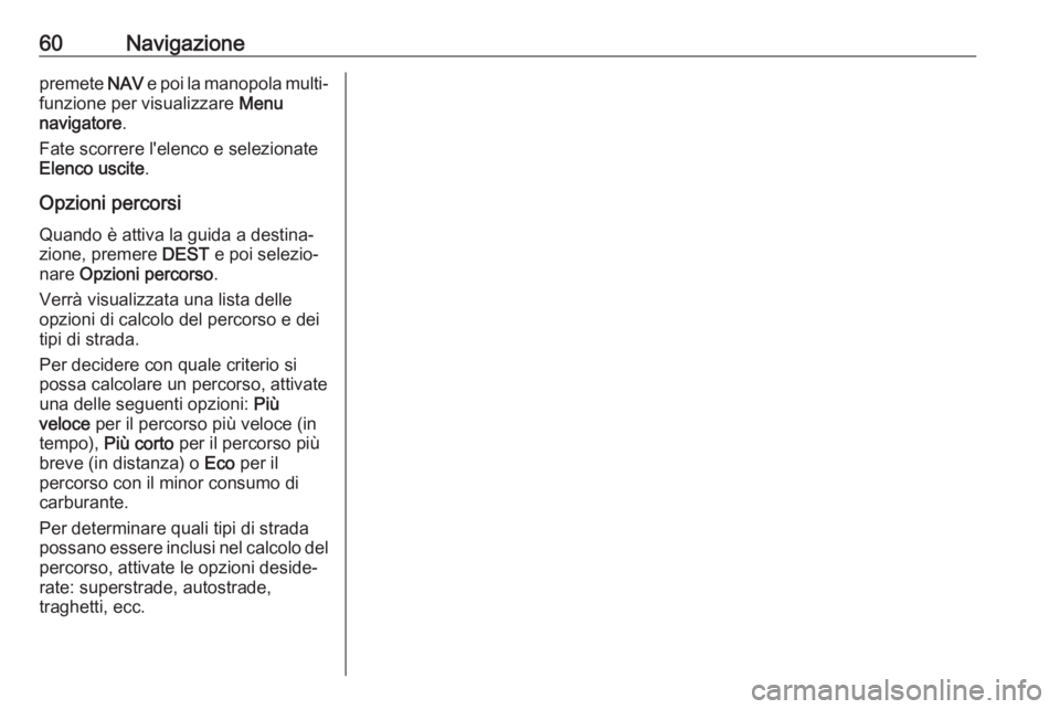 OPEL CASCADA 2017  Manuale del sistema Infotainment (in Italian) 60Navigazionepremete NAV e poi la manopola multi‐
funzione per visualizzare  Menu
navigatore .
Fate scorrere l'elenco e selezionate
Elenco uscite .
Opzioni percorsi
Quando è attiva la guida a d