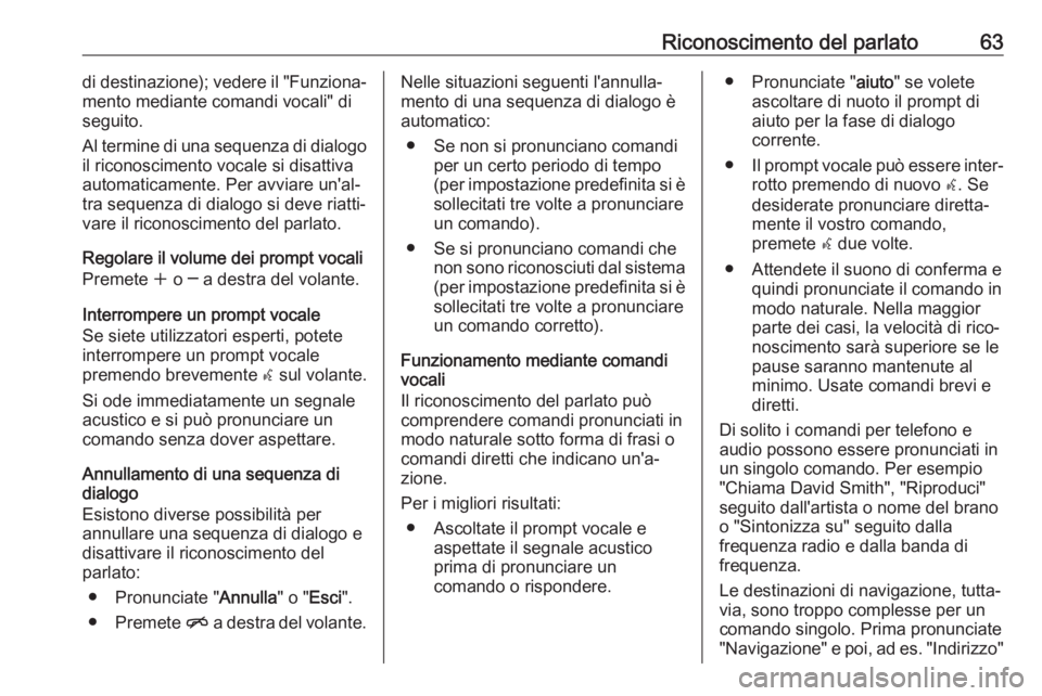 OPEL CASCADA 2017  Manuale del sistema Infotainment (in Italian) Riconoscimento del parlato63di destinazione); vedere il "Funziona‐
mento mediante comandi vocali" di
seguito.
Al termine di una sequenza di dialogo il riconoscimento vocale si disattiva
auto