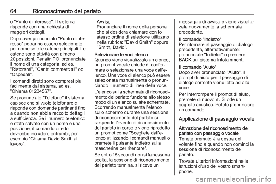 OPEL CASCADA 2017  Manuale del sistema Infotainment (in Italian) 64Riconoscimento del parlatoo "Punto d'interesse". Il sistema
risponde con una richiesta di
maggiori dettagli.
Dopo aver pronunciato "Punto d'inte‐
resse" potranno essere sel