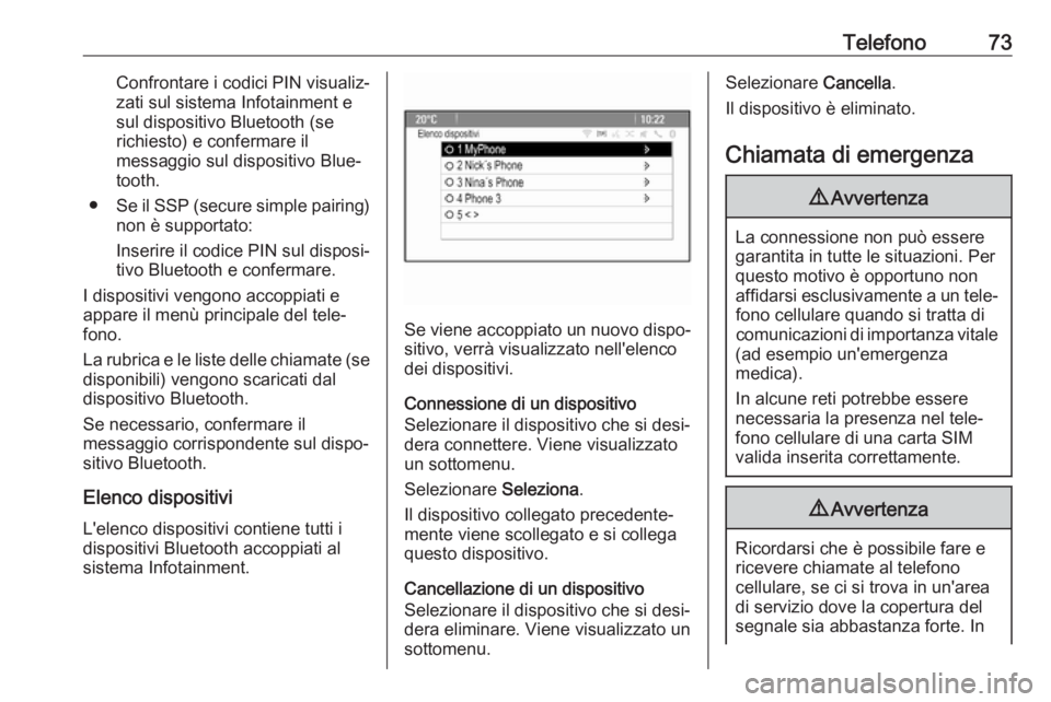 OPEL CASCADA 2017  Manuale del sistema Infotainment (in Italian) Telefono73Confrontare i codici PIN visualiz‐
zati sul sistema Infotainment e
sul dispositivo Bluetooth (se
richiesto) e confermare il
messaggio sul dispositivo Blue‐
tooth.
● Se il SSP (secure s