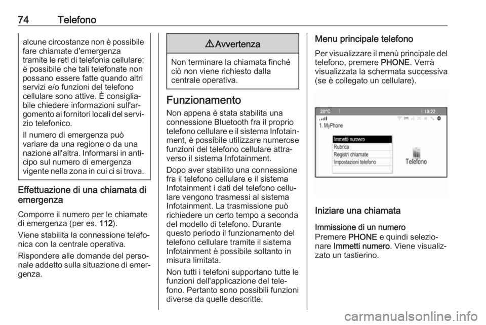 OPEL CASCADA 2017  Manuale del sistema Infotainment (in Italian) 74Telefonoalcune circostanze non è possibile
fare chiamate d'emergenza
tramite le reti di telefonia cellulare; è possibile che tali telefonate non
possano essere fatte quando altri
servizi e/o f
