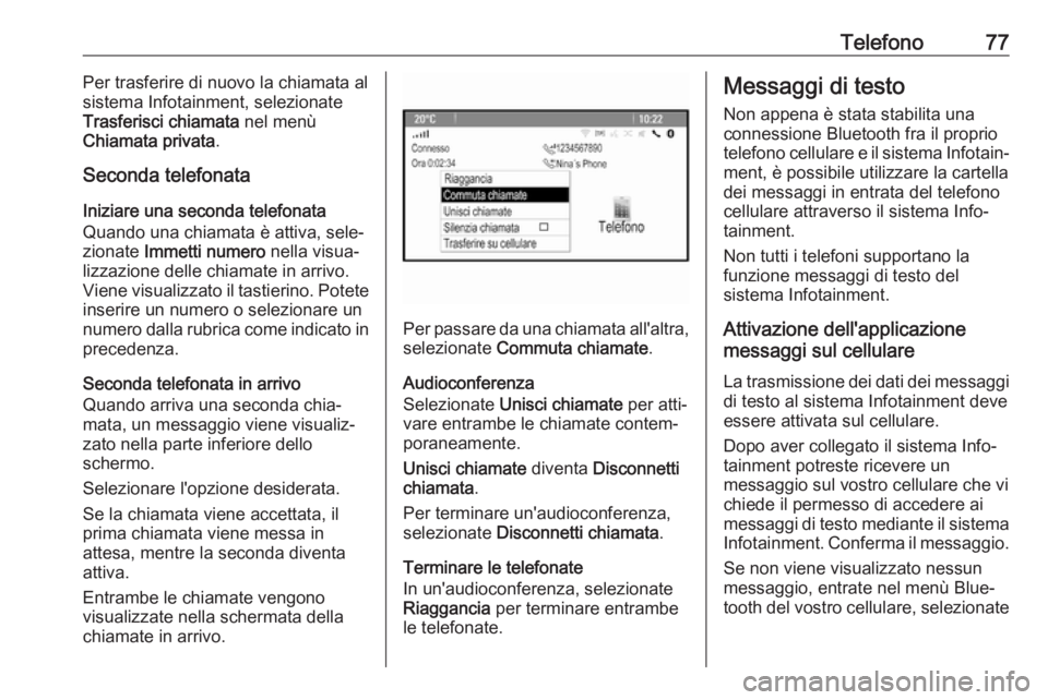 OPEL CASCADA 2017  Manuale del sistema Infotainment (in Italian) Telefono77Per trasferire di nuovo la chiamata al
sistema Infotainment, selezionate
Trasferisci chiamata  nel menù
Chiamata privata .
Seconda telefonata
Iniziare una seconda telefonata
Quando una chia