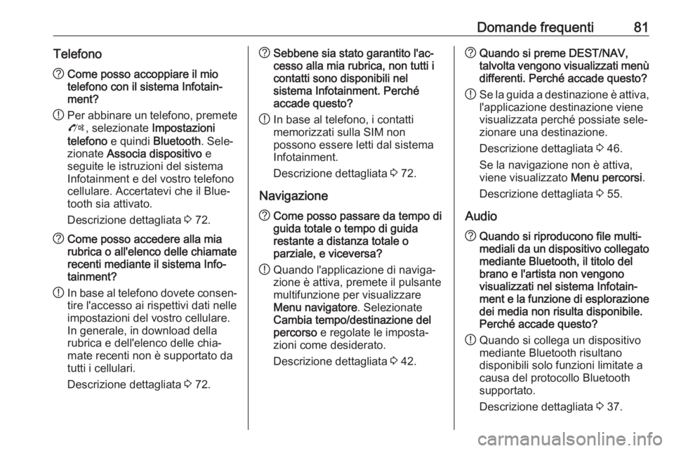 OPEL CASCADA 2017  Manuale del sistema Infotainment (in Italian) Domande frequenti81Telefono?Come posso accoppiare il mio
telefono con il sistema Infotain‐
ment?
! Per abbinare un telefono, premete
O , selezionate  Impostazioni
telefono  e quindi  Bluetooth . Sel