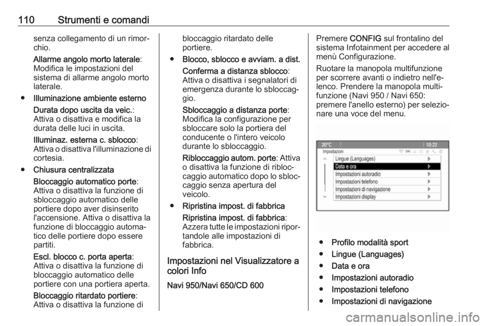 OPEL CASCADA 2017  Manuale di uso e manutenzione (in Italian) 110Strumenti e comandisenza collegamento di un rimor‐
chio.
Allarme angolo morto laterale :
Modifica le impostazioni del
sistema di allarme angolo morto
laterale.
● Illuminazione ambiente esterno
