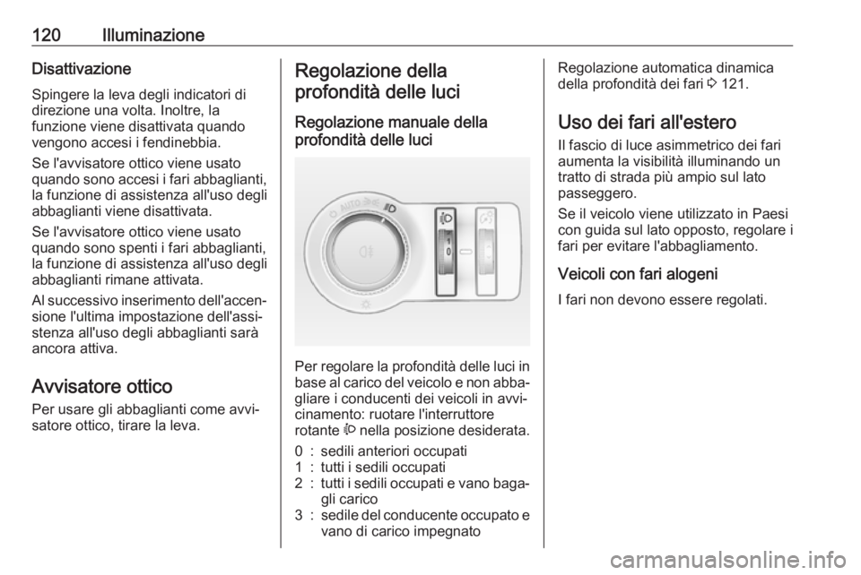 OPEL CASCADA 2017  Manuale di uso e manutenzione (in Italian) 120IlluminazioneDisattivazioneSpingere la leva degli indicatori di
direzione una volta. Inoltre, la
funzione viene disattivata quando
vengono accesi i fendinebbia.
Se l'avvisatore ottico viene usa