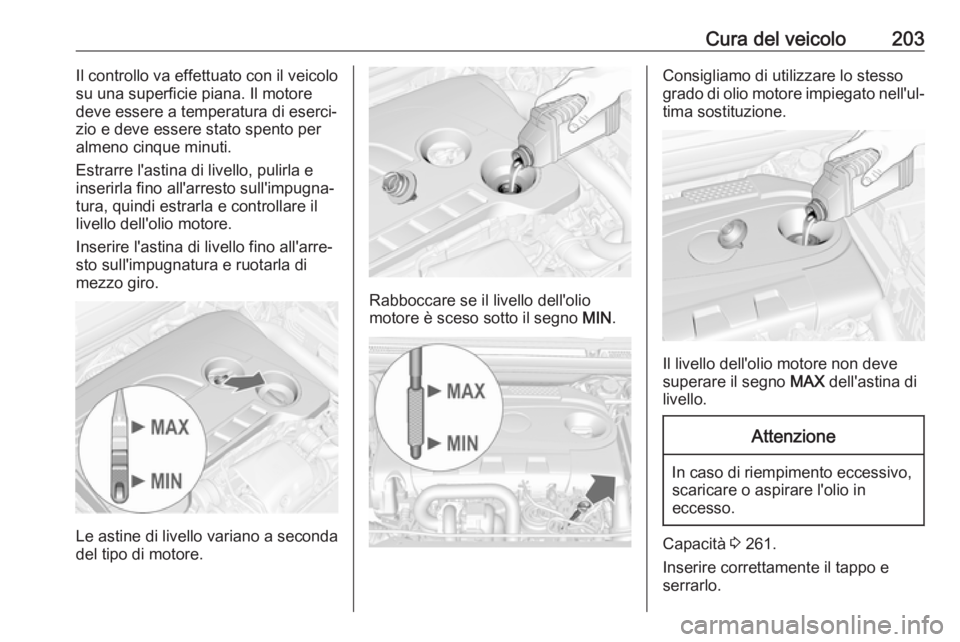 OPEL CASCADA 2017  Manuale di uso e manutenzione (in Italian) Cura del veicolo203Il controllo va effettuato con il veicolo
su una superficie piana. Il motore
deve essere a temperatura di eserci‐
zio e deve essere stato spento per
almeno cinque minuti.
Estrarre