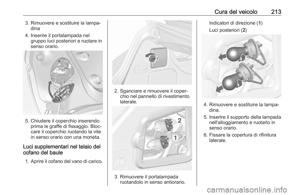 OPEL CASCADA 2017 Manuale di uso e manutenzione (in Italian) Cura del veicolo2133. Rimuovere e sostituire la lampa‐dina
4. Inserire il portalampada nel gruppo luci posteriori e ruotare in
senso orario.
5. Chiudere il coperchio inserendo prima le graffe di fis OPEL CASCADA 2017 Manuale di uso e manutenzione (in Italian) Cura del veicolo2133. Rimuovere e sostituire la lampa‐dina
4. Inserire il portalampada nel gruppo luci posteriori e ruotare in
senso orario.
5. Chiudere il coperchio inserendo prima le graffe di fis