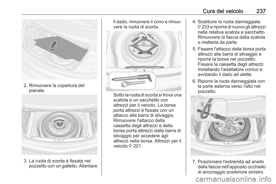 OPEL CASCADA 2017  Manuale di uso e manutenzione (in Italian) Cura del veicolo237
2. Rimuovere la copertura delpianale.
3. La ruota di scorta è fissata nel pozzetto con un galletto. Allentare
il dado, rimuovere il cono e rimuo‐vere la ruota di scorta.
Sotto l
