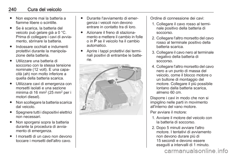OPEL CASCADA 2017  Manuale di uso e manutenzione (in Italian) 240Cura del veicolo● Non esporre mai la batteria afiamme libere o scintille.
● Se è scarica, la batteria del veicolo può gelare già a 0 °C.
Prima di collegare i cavi di avvia‐ mento, sbrinar