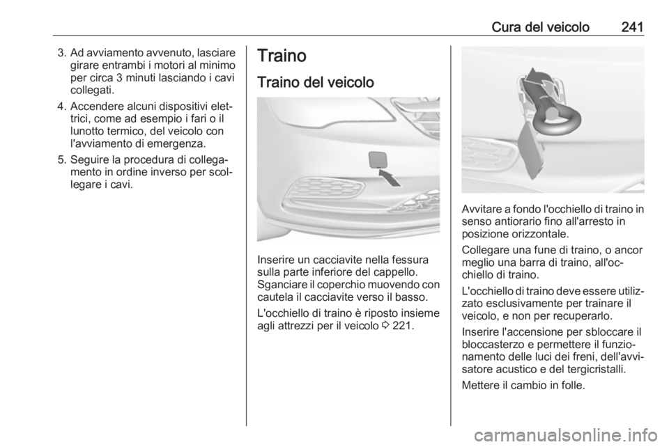 OPEL CASCADA 2017  Manuale di uso e manutenzione (in Italian) Cura del veicolo2413.Ad avviamento avvenuto, lasciare
girare entrambi i motori al minimoper circa 3 minuti lasciando i cavi
collegati.
4. Accendere alcuni dispositivi elet‐ trici, come ad esempio i 
