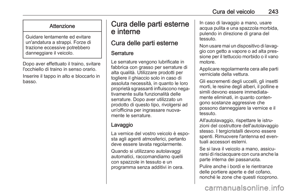 OPEL CASCADA 2017  Manuale di uso e manutenzione (in Italian) Cura del veicolo243Attenzione
Guidare lentamente ed evitare
un'andatura a strappi. Forze di
trazione eccessive potrebbero
danneggiare il veicolo.
Dopo aver effettuato il traino, svitare
l'occh