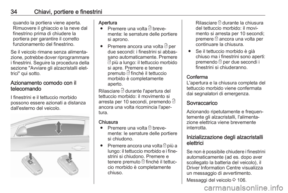 OPEL CASCADA 2017  Manuale di uso e manutenzione (in Italian) 34Chiavi, portiere e finestriniquando la portiera viene aperta.
Rimuovere il ghiaccio e la neve dal
finestrino prima di chiudere la
portiera per garantire il corretto
funzionamento del finestrino.
Se 