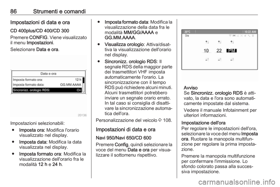 OPEL CASCADA 2017 Manuale di uso e manutenzione (in Italian) 86Strumenti e comandiImpostazioni di data e oraCD 400plus/CD 400/CD 300
Premere CONFIG. Viene visualizzato
il menu Impostazioni .
Selezionare Data e ora.
Impostazioni selezionabili:
● Imposta ora OPEL CASCADA 2017 Manuale di uso e manutenzione (in Italian) 86Strumenti e comandiImpostazioni di data e oraCD 400plus/CD 400/CD 300
Premere CONFIG. Viene visualizzato
il menu Impostazioni .
Selezionare Data e ora.
Impostazioni selezionabili:
● Imposta ora