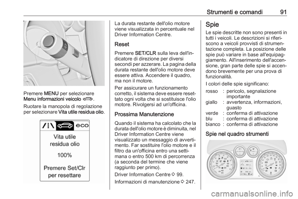 OPEL CASCADA 2017  Manuale di uso e manutenzione (in Italian) Strumenti e comandi91
Premere MENU per selezionare
Menu informazioni veicolo  X .
Ruotare la manopola di regolazione
per selezionare  Vita utile residua olio .
La durata restante dell'olio motore
