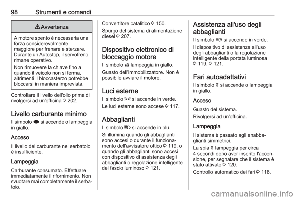 OPEL CASCADA 2017  Manuale di uso e manutenzione (in Italian) 98Strumenti e comandi9Avvertenza
A motore spento è necessaria una
forza considerevolmente
maggiore per frenare e sterzare.
Durante un Autostop, il servofreno
rimane operativo.
Non rimuovere la chiave