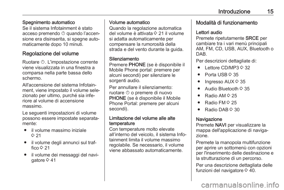 OPEL CASCADA 2017.5  Manuale del sistema Infotainment (in Italian) Introduzione15Spegnimento automatico
Se il sistema Infotainment è stato acceso premendo  X quando l’accen‐
sione era disinserita, si spegne auto‐
maticamente dopo 10 minuti.
Regolazione del vol