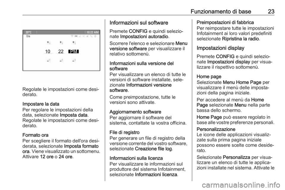 OPEL CASCADA 2017.5  Manuale del sistema Infotainment (in Italian) Funzionamento di base23
Regolate le impostazioni come desi‐
derato.
Impostare la data
Per regolare le impostazioni della
data, selezionate  Imposta data.
Regolate le impostazioni come desi‐
derato