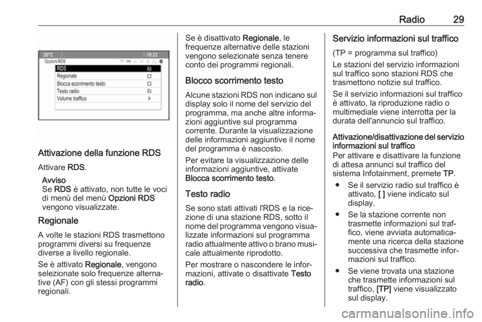 OPEL CASCADA 2017.5  Manuale del sistema Infotainment (in Italian) Radio29
Attivazione della funzione RDSAttivare  RDS.
Avviso
Se  RDS  è attivato, non tutte le voci
di menù del menù  Opzioni RDS
vengono visualizzate.
Regionale
A volte le stazioni RDS trasmettono
