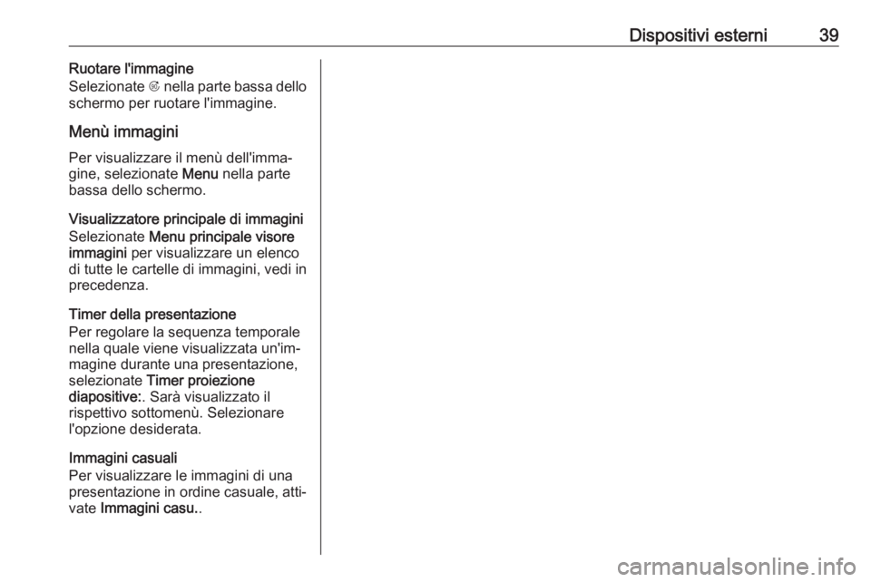 OPEL CASCADA 2017.5  Manuale del sistema Infotainment (in Italian) Dispositivi esterni39Ruotare l'immagine
Selezionate  R nella parte bassa dello
schermo per ruotare l'immagine.
Menù immagini Per visualizzare il menù dell'imma‐gine, selezionate  Menu 