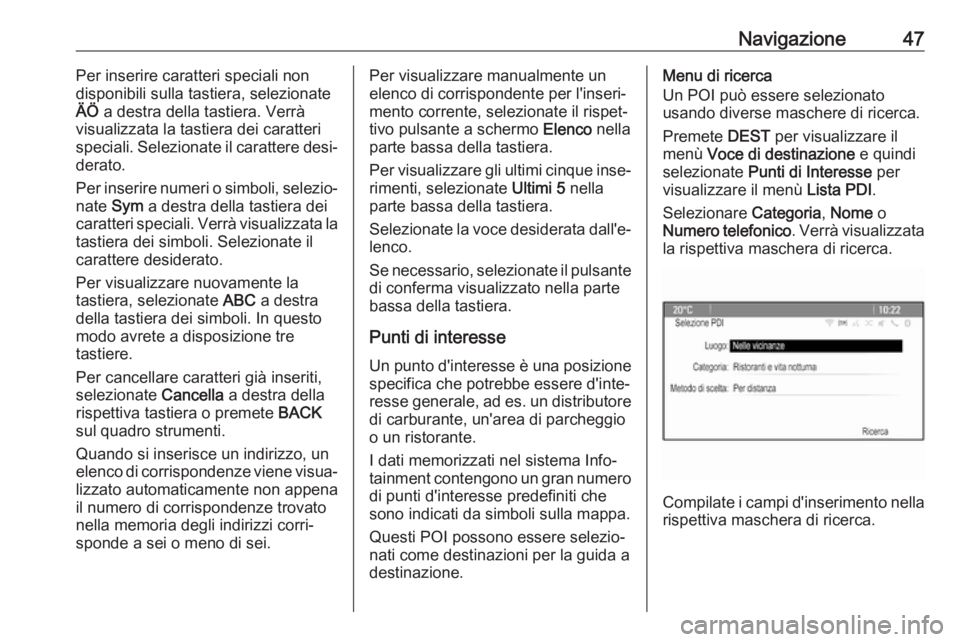 OPEL CASCADA 2017.5  Manuale del sistema Infotainment (in Italian) Navigazione47Per inserire caratteri speciali non
disponibili sulla tastiera, selezionate
ÄÖ  a destra della tastiera. Verrà
visualizzata la tastiera dei caratteri
speciali. Selezionate il carattere