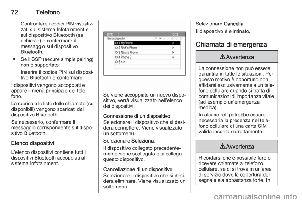 OPEL CASCADA 2017.5  Manuale del sistema Infotainment (in Italian) 72TelefonoConfrontare i codici PIN visualiz‐
zati sul sistema Infotainment e
sul dispositivo Bluetooth (se
richiesto) e confermare il
messaggio sul dispositivo
Bluetooth.
● Se il SSP (secure simpl
