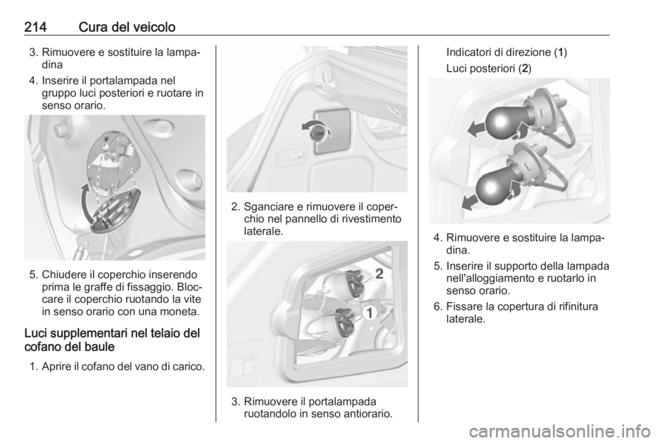 OPEL CASCADA 2017.5  Manuale di uso e manutenzione (in Italian) 214Cura del veicolo3. Rimuovere e sostituire la lampa‐dina
4. Inserire il portalampada nel gruppo luci posteriori e ruotare in
senso orario.
5. Chiudere il coperchio inserendo prima le graffe di fis