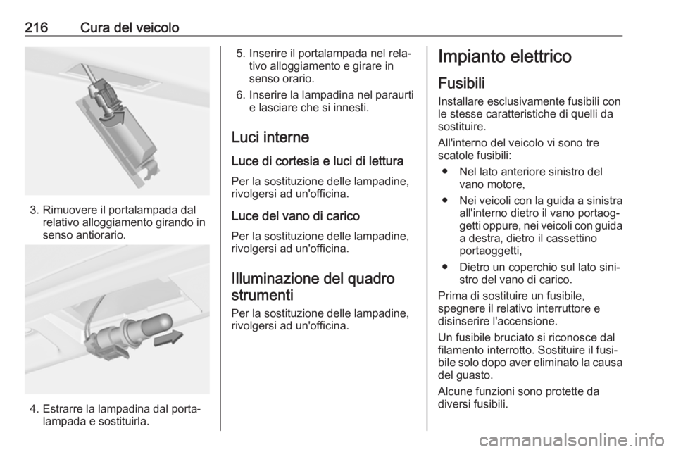 OPEL CASCADA 2017.5  Manuale di uso e manutenzione (in Italian) 216Cura del veicolo
3. Rimuovere il portalampada dalrelativo alloggiamento girando in
senso antiorario.
4. Estrarre la lampadina dal porta‐ lampada e sostituirla.
5. Inserire il portalampada nel rel