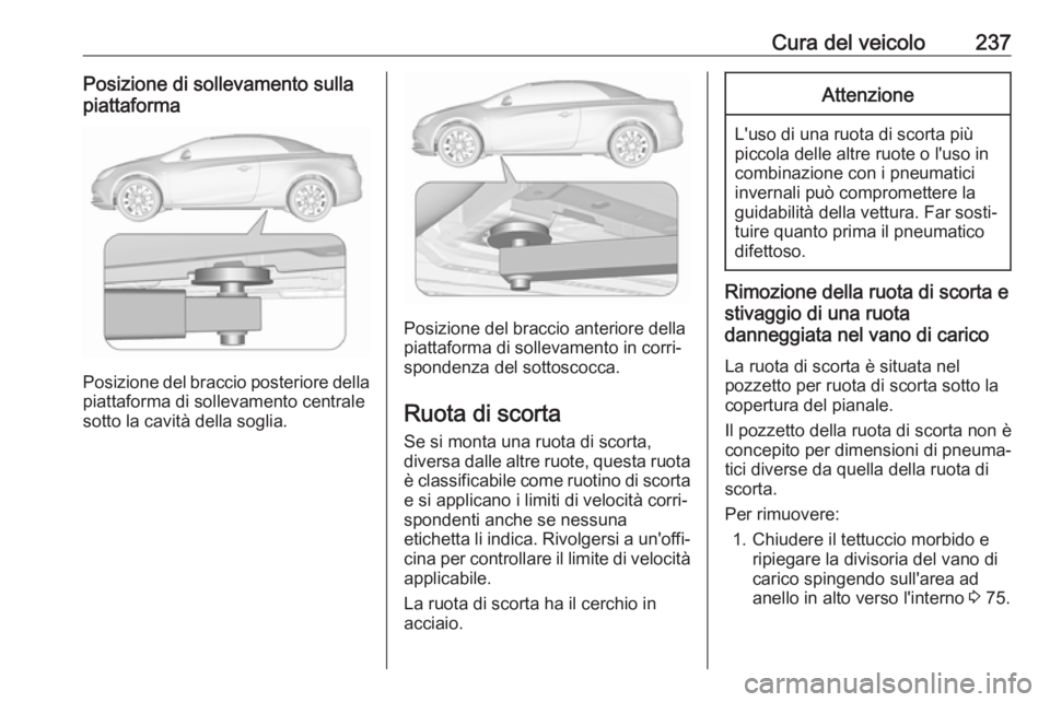 OPEL CASCADA 2017.5  Manuale di uso e manutenzione (in Italian) Cura del veicolo237Posizione di sollevamento sullapiattaforma
Posizione del braccio posteriore della
piattaforma di sollevamento centrale
sotto la cavità della soglia.
Posizione del braccio anteriore