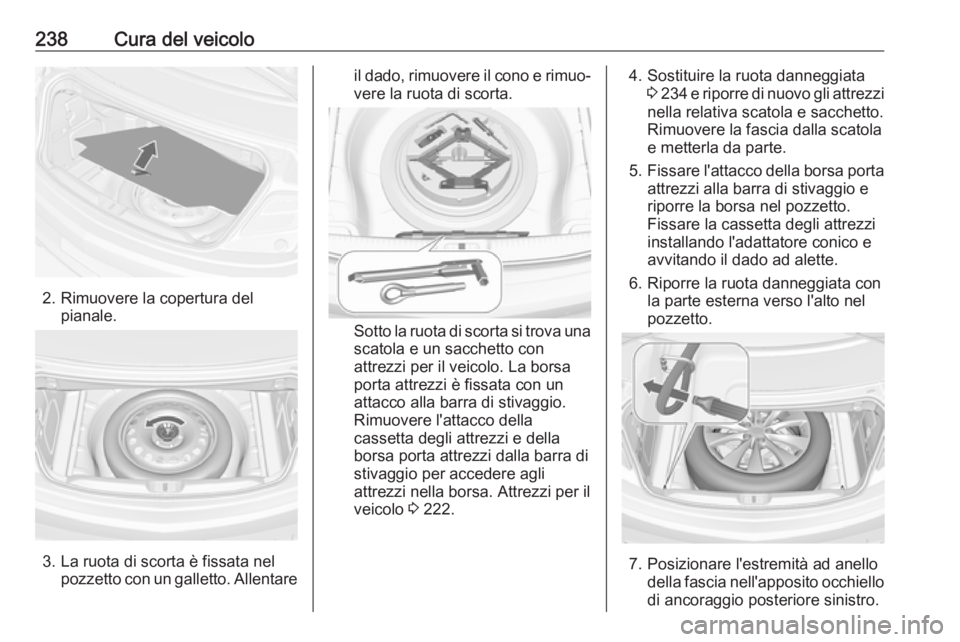OPEL CASCADA 2017.5  Manuale di uso e manutenzione (in Italian) 238Cura del veicolo
2. Rimuovere la copertura delpianale.
3. La ruota di scorta è fissata nel pozzetto con un galletto. Allentare
il dado, rimuovere il cono e rimuo‐vere la ruota di scorta.
Sotto l