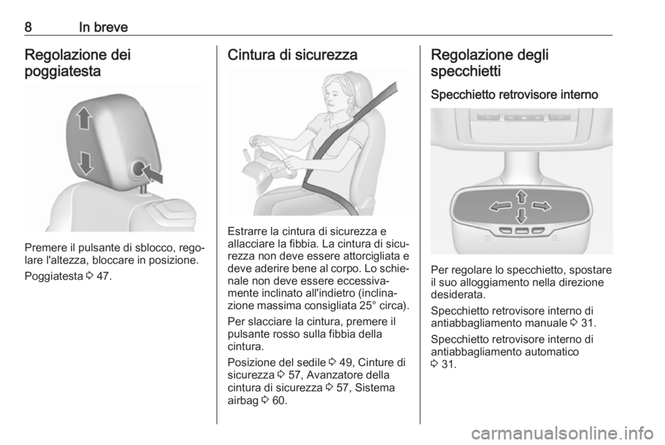 OPEL CASCADA 2017.5  Manuale di uso e manutenzione (in Italian) 8In breveRegolazione dei
poggiatesta
Premere il pulsante di sblocco, rego‐
lare l'altezza, bloccare in posizione.
Poggiatesta  3 47.
Cintura di sicurezza
Estrarre la cintura di sicurezza e
allac