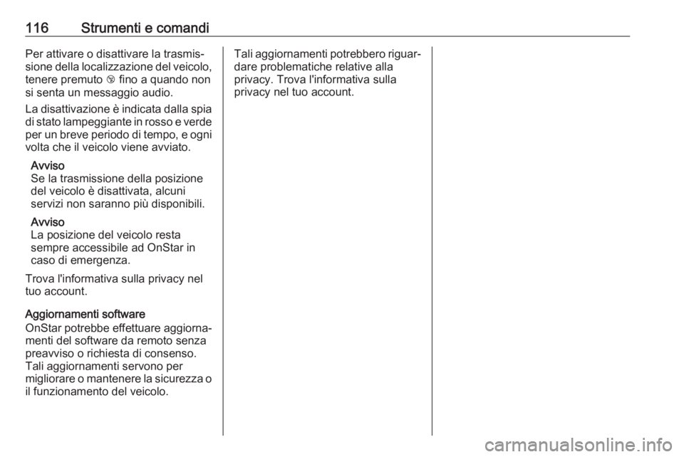 OPEL CASCADA 2018  Manuale di uso e manutenzione (in Italian) 116Strumenti e comandiPer attivare o disattivare la trasmis‐
sione della localizzazione del veicolo, tenere premuto  j fino a quando non
si senta un messaggio audio.
La disattivazione è indicata da