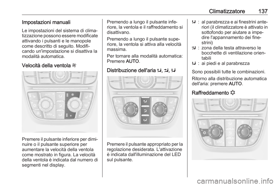 OPEL CASCADA 2018  Manuale di uso e manutenzione (in Italian) Climatizzatore137Impostazioni manualiLe impostazioni del sistema di clima‐
tizzazione possono essere modificate
attivando i pulsanti e le manopole
come descritto di seguito. Modifi‐
cando un'i