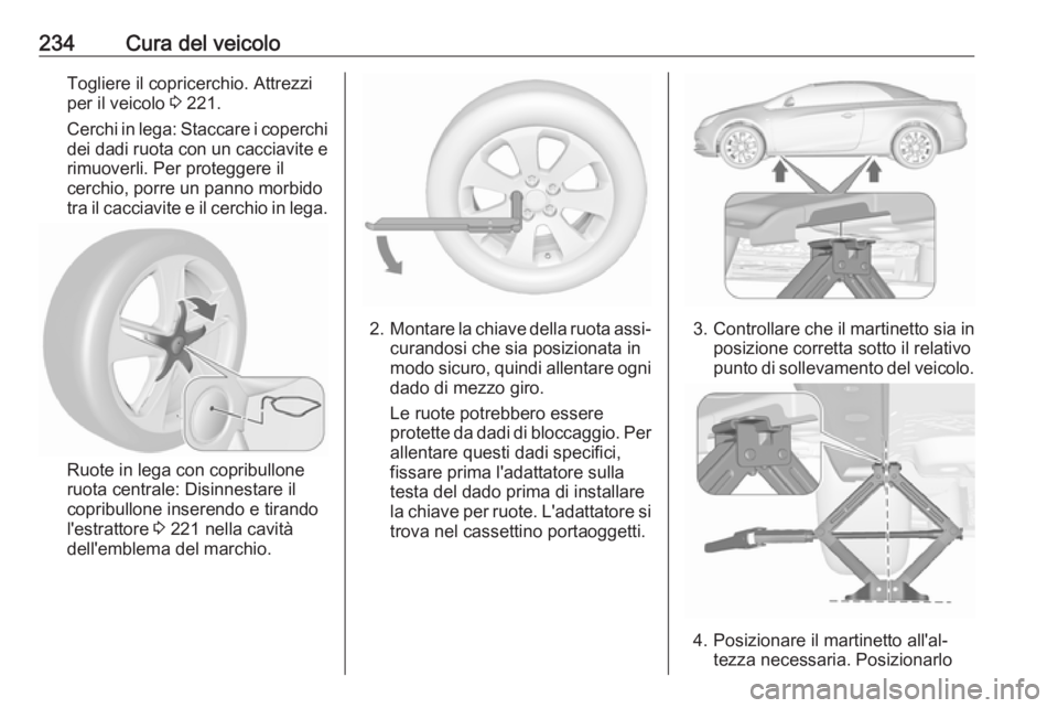 OPEL CASCADA 2018  Manuale di uso e manutenzione (in Italian) 234Cura del veicoloTogliere il copricerchio. Attrezzi
per il veicolo  3 221.
Cerchi in lega: Staccare i coperchi
dei dadi ruota con un cacciavite e rimuoverli. Per proteggere il
cerchio, porre un pann