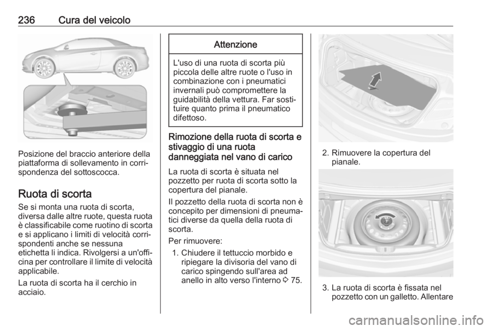 OPEL CASCADA 2018  Manuale di uso e manutenzione (in Italian) 236Cura del veicolo
Posizione del braccio anteriore della
piattaforma di sollevamento in corri‐
spondenza del sottoscocca.
Ruota di scorta
Se si monta una ruota di scorta,
diversa dalle altre ruote,