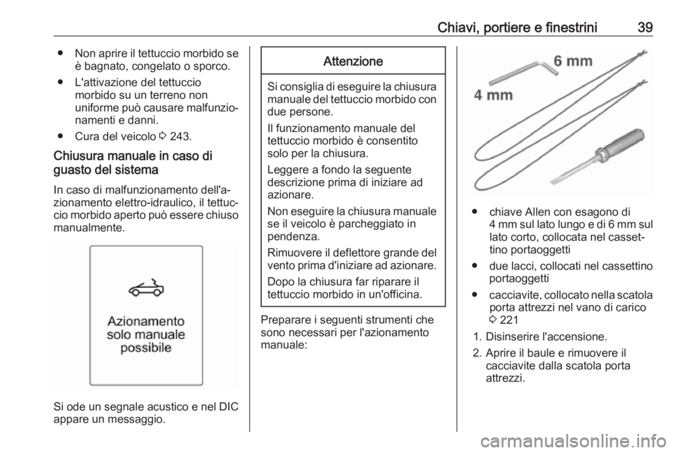 OPEL CASCADA 2018 Manuale di uso e manutenzione (in Italian) Chiavi, portiere e finestrini39●Non aprire il tettuccio morbido se
è bagnato, congelato o sporco.
● L'attivazione del tettuccio morbido su un terreno non
uniforme può causare malfunzio‐ na OPEL CASCADA 2018 Manuale di uso e manutenzione (in Italian) Chiavi, portiere e finestrini39●Non aprire il tettuccio morbido se
è bagnato, congelato o sporco.
● L'attivazione del tettuccio morbido su un terreno non
uniforme può causare malfunzio‐ na