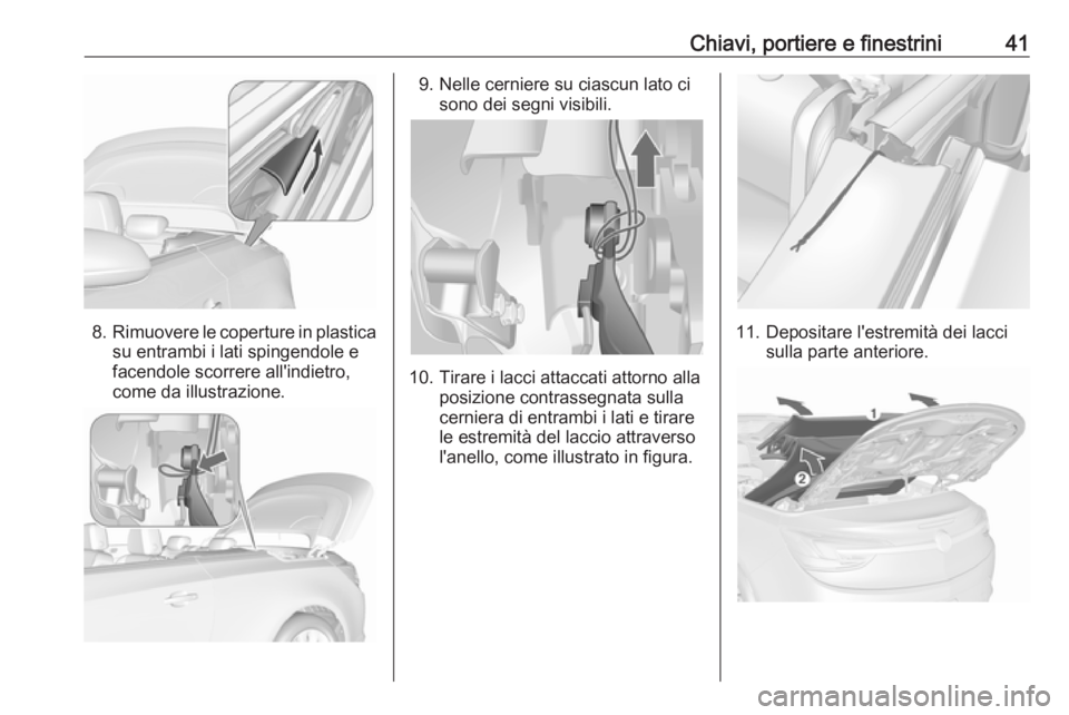 OPEL CASCADA 2018  Manuale di uso e manutenzione (in Italian) Chiavi, portiere e finestrini41
8.Rimuovere le coperture in plastica
su entrambi i lati spingendole e
facendole scorrere all'indietro,
come da illustrazione.
9. Nelle cerniere su ciascun lato ci s