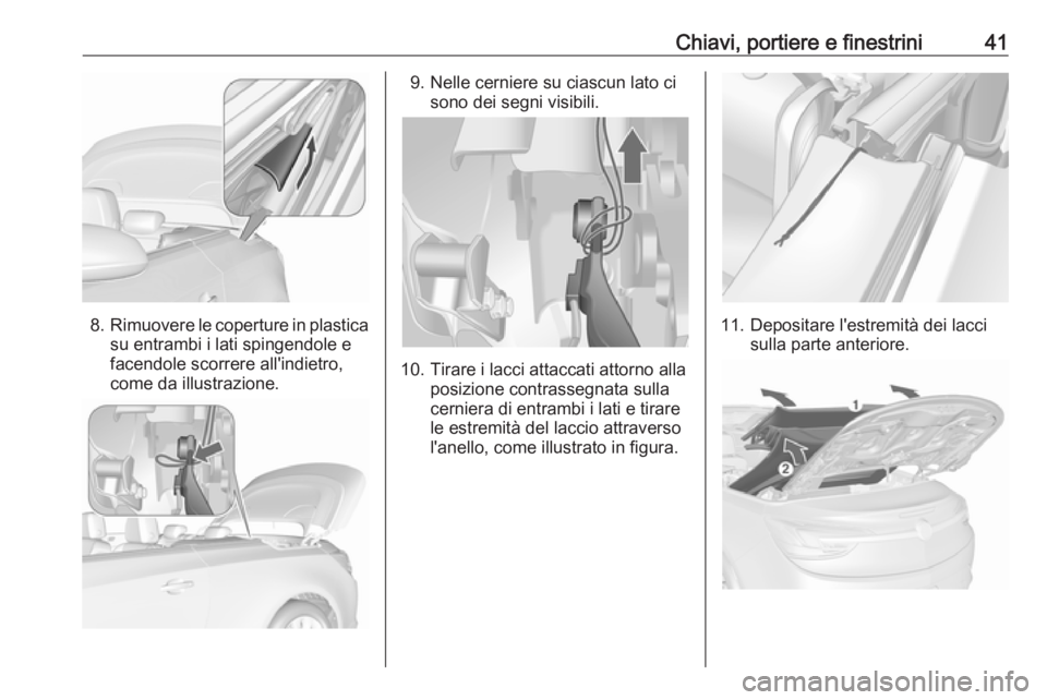 OPEL CASCADA 2018 Manuale di uso e manutenzione (in Italian) Chiavi, portiere e finestrini41
8.Rimuovere le coperture in plastica
su entrambi i lati spingendole e
facendole scorrere all'indietro,
come da illustrazione.
9. Nelle cerniere su ciascun lato ci s OPEL CASCADA 2018 Manuale di uso e manutenzione (in Italian) Chiavi, portiere e finestrini41
8.Rimuovere le coperture in plastica
su entrambi i lati spingendole e
facendole scorrere all'indietro,
come da illustrazione.
9. Nelle cerniere su ciascun lato ci s
