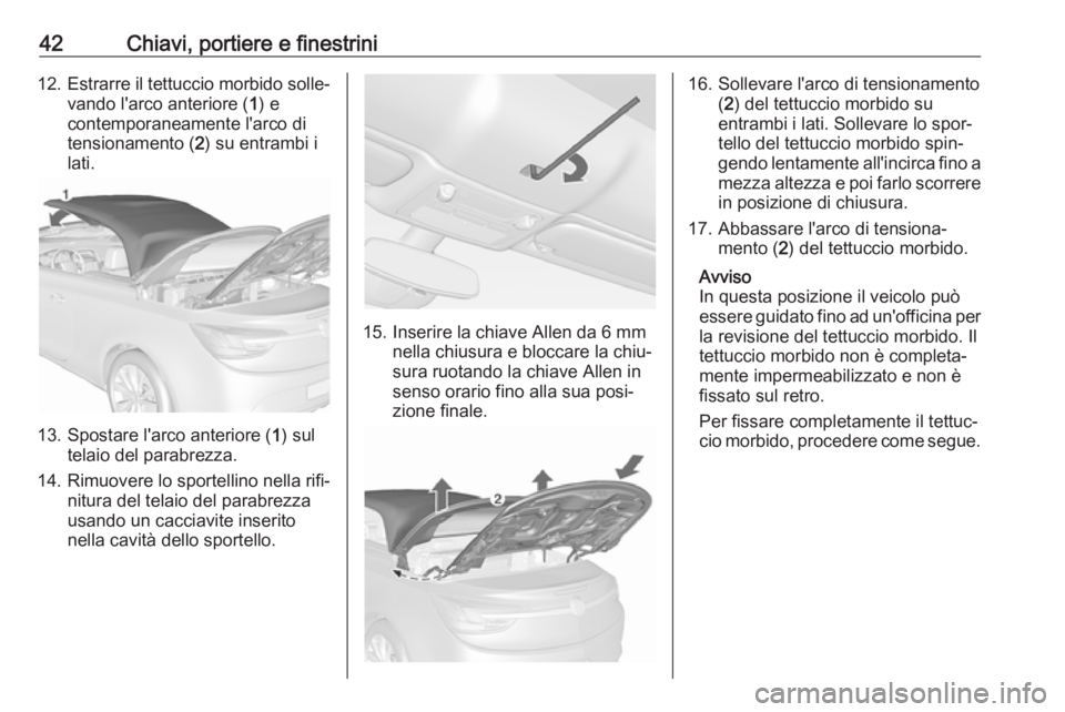 OPEL CASCADA 2018  Manuale di uso e manutenzione (in Italian) 42Chiavi, portiere e finestrini12.Estrarre il tettuccio morbido solle‐
vando l'arco anteriore ( 1) e
contemporaneamente l'arco di
tensionamento ( 2) su entrambi i
lati.
13. Spostare l'ar