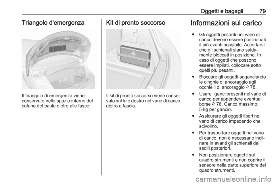 OPEL CASCADA 2018  Manuale di uso e manutenzione (in Italian) Oggetti e bagagli79Triangolo d'emergenza
Il triangolo di emergenza viene
conservato nello spazio interno del
cofano del baule dietro alle fasce.
Kit di pronto soccorso
Il kit di pronto soccorso vi
