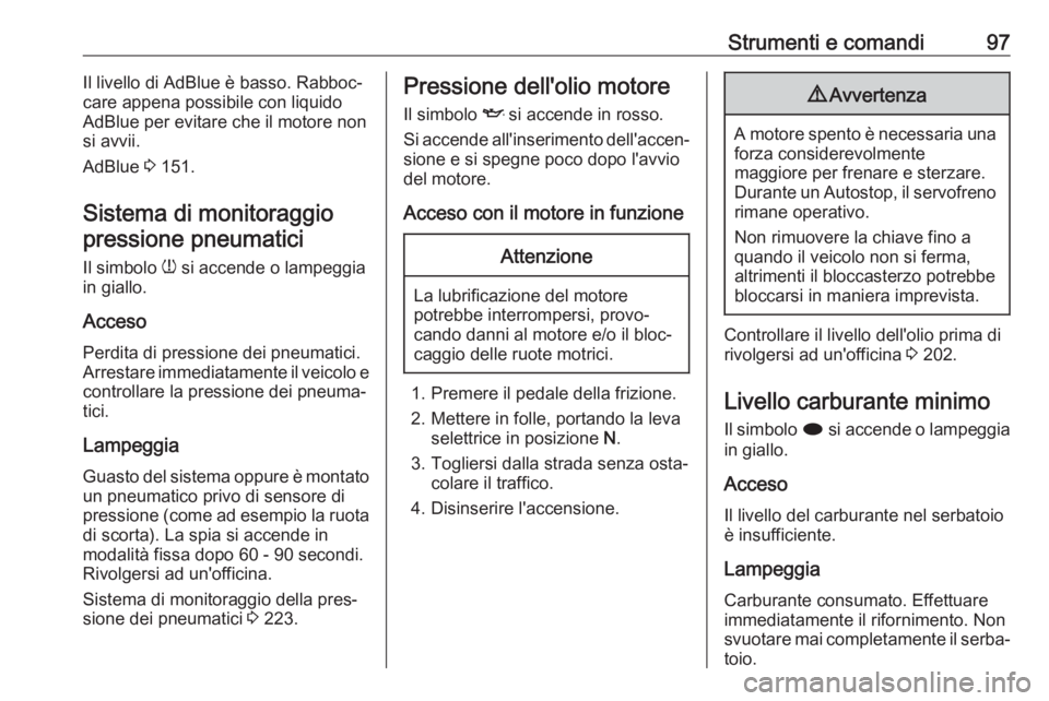 OPEL CASCADA 2018  Manuale di uso e manutenzione (in Italian) Strumenti e comandi97Il livello di AdBlue è basso. Rabboc‐
care appena possibile con liquido AdBlue per evitare che il motore non
si avvii.
AdBlue  3 151.
Sistema di monitoraggio pressione pneumati