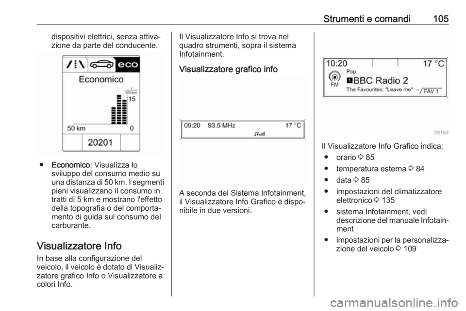 OPEL CASCADA 2018.5  Manuale di uso e manutenzione (in Italian) Strumenti e comandi105dispositivi elettrici, senza attiva‐
zione da parte del conducente.
● Economico : Visualizza lo
sviluppo del consumo medio su
una distanza di 50 km. I segmenti pieni visualiz