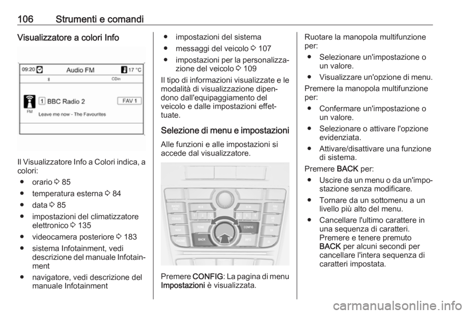 OPEL CASCADA 2018.5  Manuale di uso e manutenzione (in Italian) 106Strumenti e comandiVisualizzatore a colori Info
Il Visualizzatore Info a Colori indica, acolori:
● orario  3 85
● temperatura esterna  3 84
● data  3 85
● impostazioni del climatizzatore el