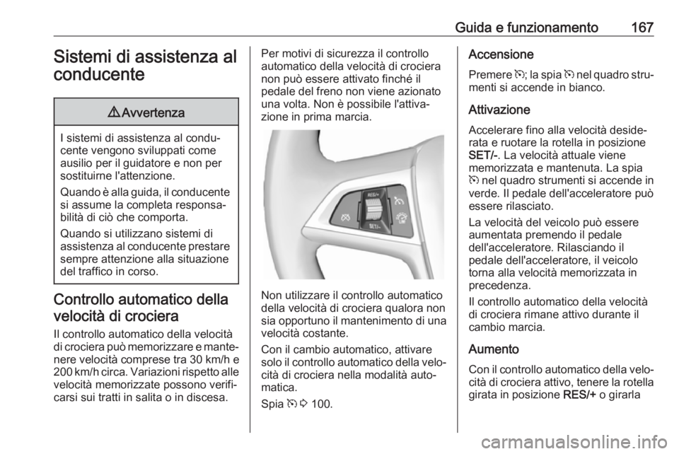 OPEL CASCADA 2018.5  Manuale di uso e manutenzione (in Italian) Guida e funzionamento167Sistemi di assistenza al
conducente9 Avvertenza
I sistemi di assistenza al condu‐
cente vengono sviluppati come ausilio per il guidatore e non per
sostituirne l'attenzion