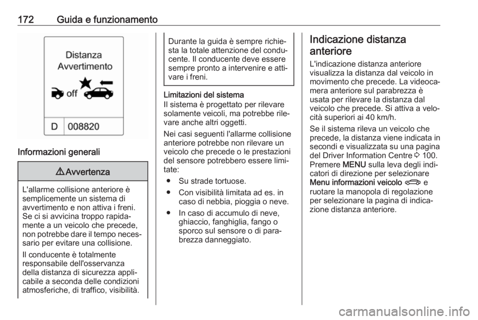 OPEL CASCADA 2018.5  Manuale di uso e manutenzione (in Italian) 172Guida e funzionamento
Informazioni generali
9Avvertenza
L'allarme collisione anteriore è
semplicemente un sistema di
avvertimento e non attiva i freni.
Se ci si avvicina troppo rapida‐
mente