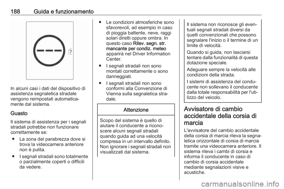 OPEL CASCADA 2018.5  Manuale di uso e manutenzione (in Italian) 188Guida e funzionamento
In alcuni casi i dati del dispositivo di
assistenza segnaletica stradale
vengono reimpostati automatica‐
mente dal sistema.
Guasto Il sistema di assistenza per i segnalistra