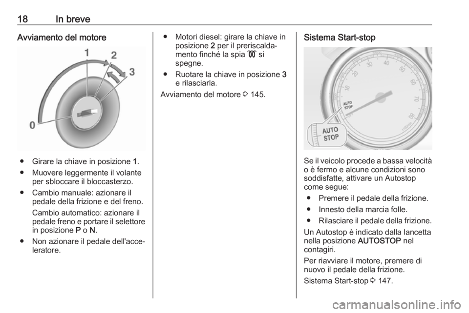 OPEL CASCADA 2018.5  Manuale di uso e manutenzione (in Italian) 18In breveAvviamento del motore
● Girare la chiave in posizione 1.
● Muovere leggermente il volante per sbloccare il bloccasterzo.
● Cambio manuale: azionare il pedale della frizione e del freno
