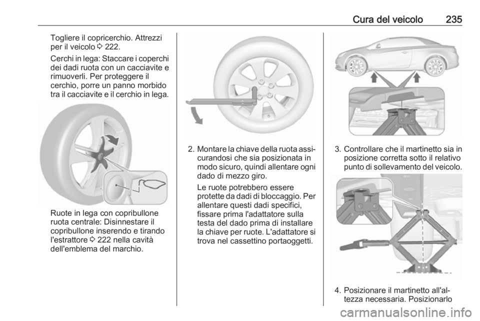 OPEL CASCADA 2018.5 Manuale di uso e manutenzione (in Italian) Cura del veicolo235Togliere il copricerchio. Attrezzi
per il veicolo 3 222.
Cerchi in lega: Staccare i coperchi dei dadi ruota con un cacciavite e rimuoverli. Per proteggere il
cerchio, porre un pann OPEL CASCADA 2018.5 Manuale di uso e manutenzione (in Italian) Cura del veicolo235Togliere il copricerchio. Attrezzi
per il veicolo 3 222.
Cerchi in lega: Staccare i coperchi dei dadi ruota con un cacciavite e rimuoverli. Per proteggere il
cerchio, porre un pann
