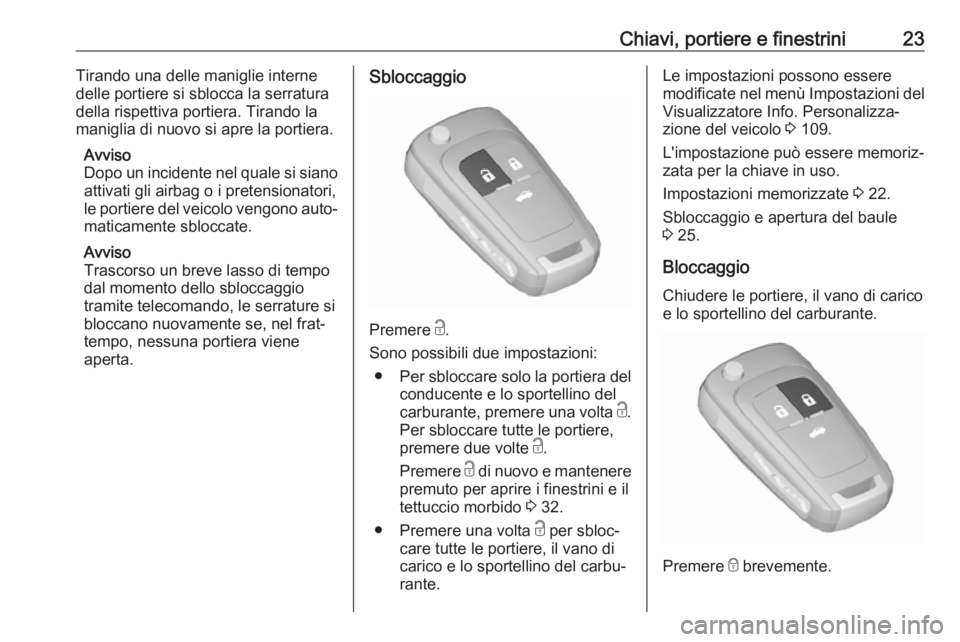 OPEL CASCADA 2018.5  Manuale di uso e manutenzione (in Italian) Chiavi, portiere e finestrini23Tirando una delle maniglie interne
delle portiere si sblocca la serratura
della rispettiva portiera. Tirando la
maniglia di nuovo si apre la portiera.
Avviso
Dopo un inc