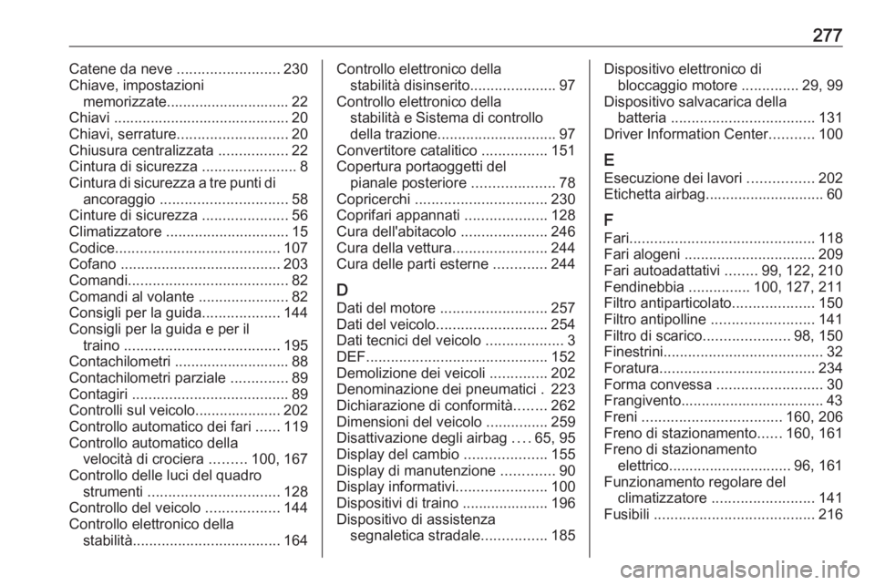 OPEL CASCADA 2018.5  Manuale di uso e manutenzione (in Italian) 277Catene da neve .........................230
Chiave, impostazioni memorizzate.............................. 22
Chiavi ........................................... 20
Chiavi, serrature ...............