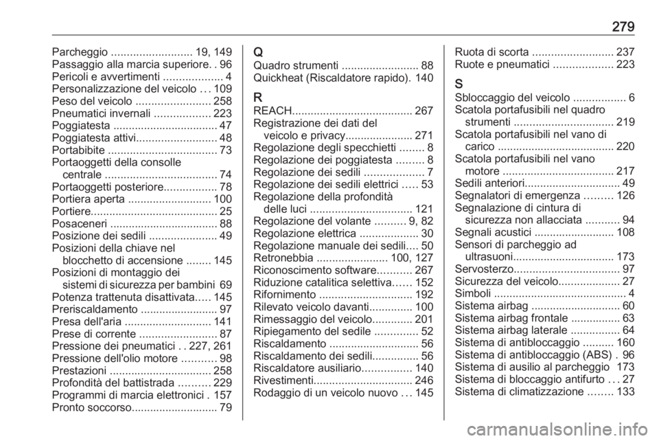 OPEL CASCADA 2018.5  Manuale di uso e manutenzione (in Italian) 279Parcheggio .......................... 19, 149
Passaggio alla marcia superiore ..96
Pericoli e avvertimenti  ...................4
Personalizzazione del veicolo  ...109
Peso del veicolo  ............